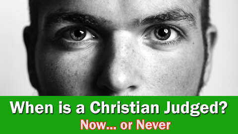 When Is A Christian Judged? ... Now or at the Time of the End?