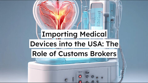 Navigating the Importation of Medical Devices: The Role of Customs Brokers