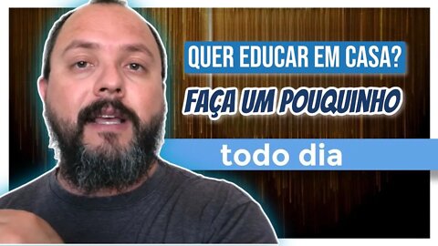 Quer Educar em Casa? Faça Um Pouquinho Todo Dia