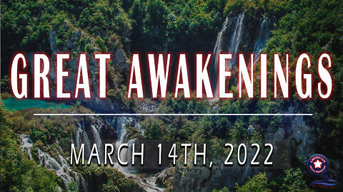 GREAT AWAKENINGS | March 14th, 2022