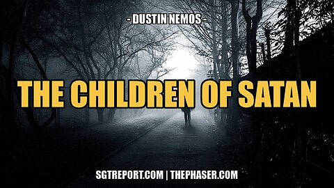 THE CHILDREN OF SATAN -- DUSTIN NEMOS & SGT REPORT
