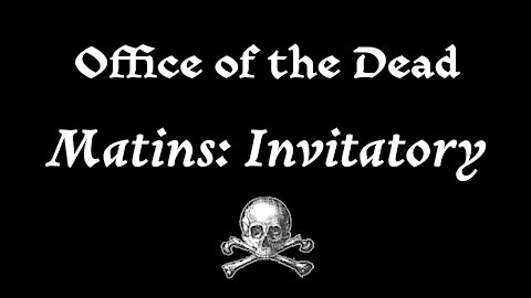 Matins: Invitatory from the Office of the Dead