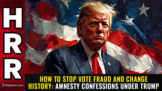 How to stop vote fraud and change history: AMNESTY CONFESSIONS under Trump