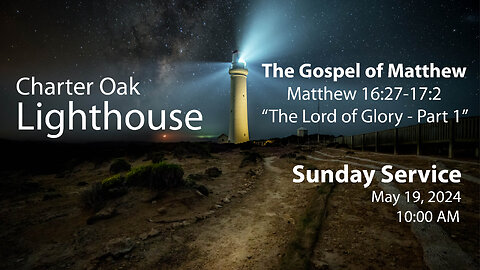 Church Service - Sunday, May 19, 2024 - 10 AM - Matt. 1627-17:2 - "The Lord of Glory" Part 1