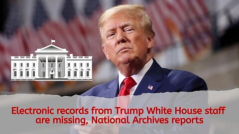 Electronic records from Trump White House staff are missing, National Archives reports