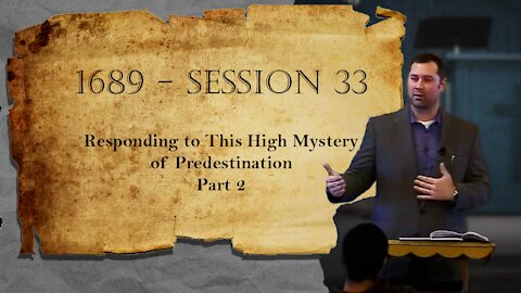 1689 Session 33 - Responding to This High Mystery of Predestination - Part 2