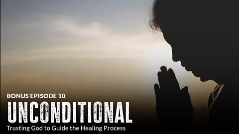 Unconditional: Trusting God to Guide the Healing Process (Episode 10 BONUS)