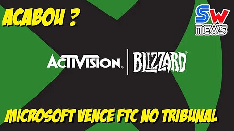 SW News: Acabou ?? Microsoft vence FTC no Tribunal pela compra da Activision Blizzard !!