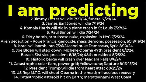 I am predicting- Harris crash 7/27; dirty bomb NYC 7/25; Carter's death 7/23; Israel bomb Iran 7/26