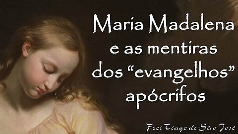 Santa Maria Madalena e as mentiras dos evangelhos apócrifos - Frei Tiago de São José