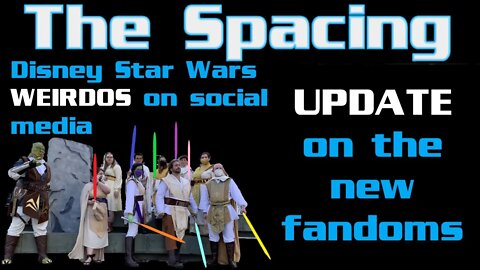 The Spacing - UPDATE on the New Fandoms - Disney Star Wars Weirdos
