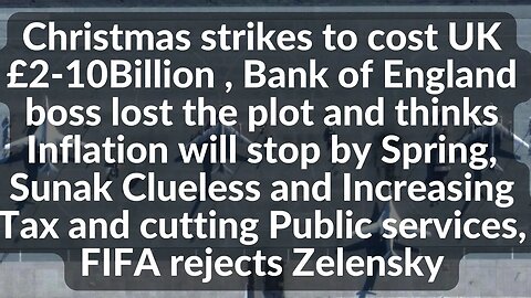 Xmas strikes to cost UK 2-10B ,BoE boss lost the plot, Sunak to increase Tax and cut public services