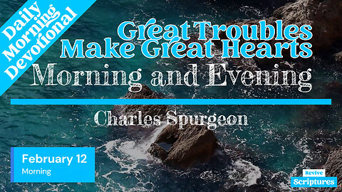 February 12 Morning Devotional | Great Troubles Make Great Hearts | Morning & Evening by Spurgeon