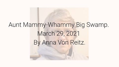 Aunt Mammy-Whammy Big Swamp March 29, 2021 By Anna Von Reitz