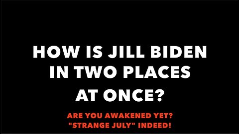 HOW IS JILL BIDEN IN TWO PLACES AT ONCE? "STRANGE JULY" INDEED!