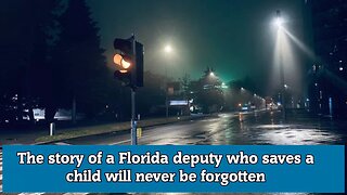 The story of a Florida deputy who saves a child will never be forgotten