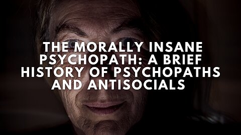 The Morally Insane Psychopath: A Brief History of Psychopaths and Antisocials