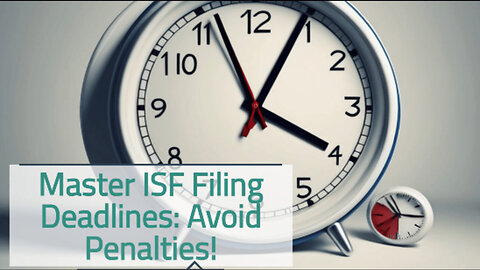 Mastering ISF Deadlines: Your Guide to Timely Importer Security Filings