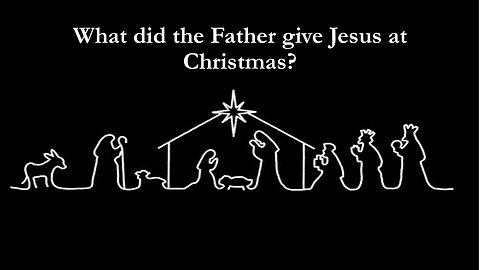 What the Father Gave Jesus at Christmas