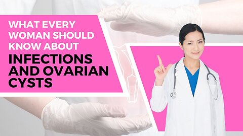 What Every Woman Should Know About Infections and Ovarian Cysts
