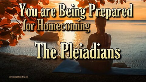 You are Being Prepared for Homecoming ~ The Pleiadians