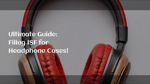 Maximizing Efficiency: Filing an ISF for Headphone Cases Made Easy!