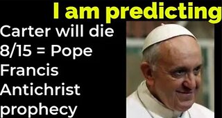 I am predicting: Jimmy Carter will die Aug 15 = POPE FRANCIS ANTICHRIST PROPHECY