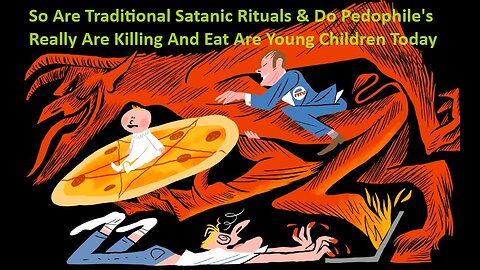 Are Traditional Satanic Rituals And Do Pedophile's Really Kill And Eat Are Children ?
