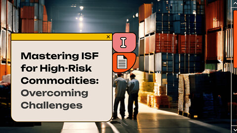 Mastering the ISF Challenge: Overcoming Hurdles for High-Risk Commodities