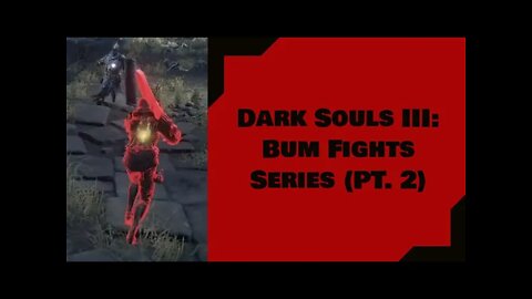 Dark Souls III: Bum Fights Series (PT. 2)