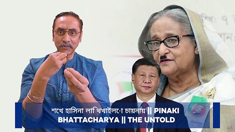 শেখ হাসিনা লাথি খাইলো চায়নায় || Pinaki Bhattacharya || The Untold