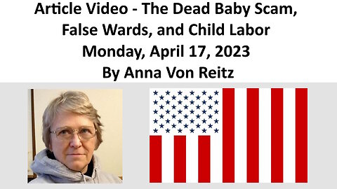 Article Video - The Dead Baby Scam, False Wards, and Child Labor By Anna Von Reitz