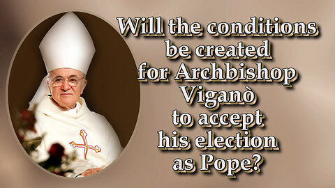 Will the conditions be created for Archbishop Viganò to accept his election as Pope?
