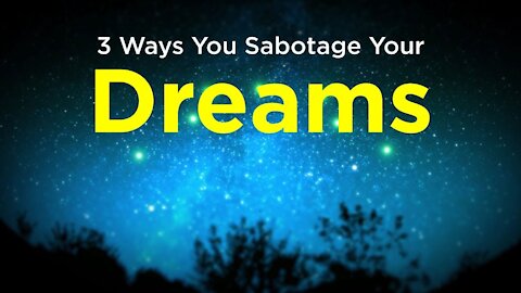 3 Ways You Sabotage Your Dreams