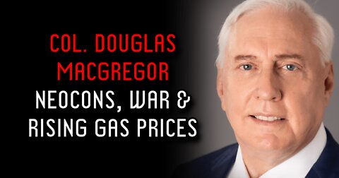 Col. Macgregor on Neocons, War, and Rising Gas Prices (Audio Clip)