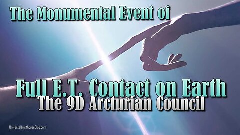 The Monumental Event of Full E T Contact on Earth ∞ The 9D Arcturian Council