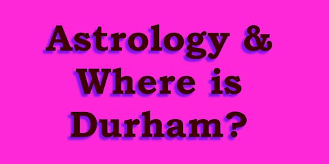 Astrology & Where is Durham?