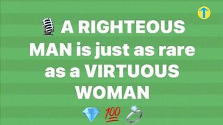 A righteous man is just as rare as virtuous woman Stated by a man not me