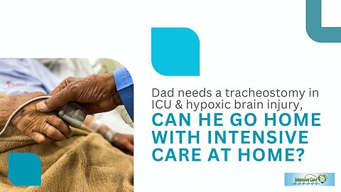 Dad Needs a Tracheostomy in ICU & Hypoxic Brain Injury, Can He Go Home with INTENSIVE CARE AT HOME?