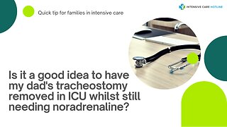Is it a Good Idea to have My Dad's Tracheostomy Removed in ICU Whilst Still Needing Noradrenaline?