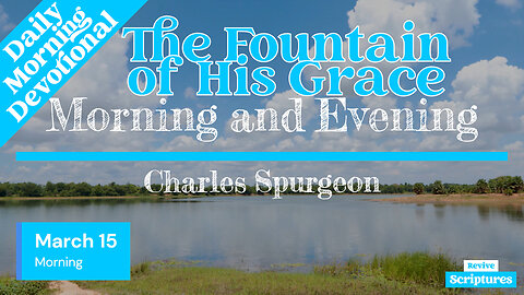 March 15 Morning Devotional | The Fountain of His Grace | Morning and Evening by Spurgeon
