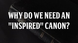 Why Do We Need an "Inspired" Canon?