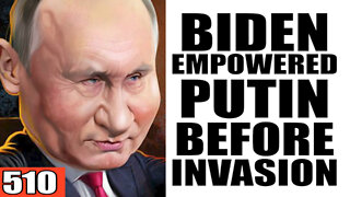 510. Biden Empowered Putin BEFORE Invasion
