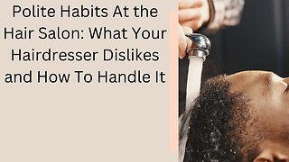 Polite Habits at the Hair Salon: What Your Hairdresser Actually Dislikes and How to Handle It