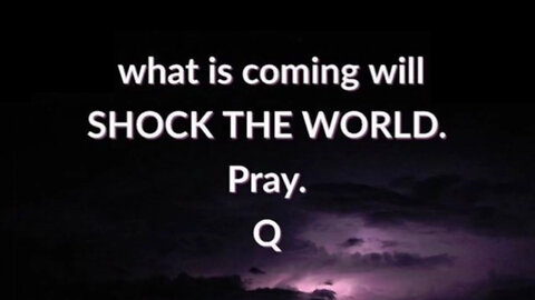 Q - What is Coming will SHOCK the World