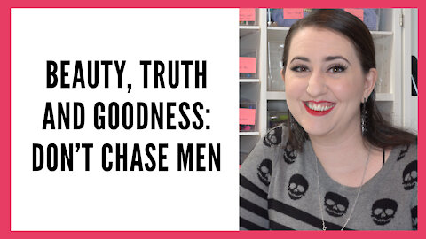 Beauty, Truth and Goodness Series: Don't Chase Men