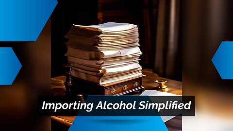 Mastering the Art of Importing Alcoholic Beverages: A Step-by-Step Guide