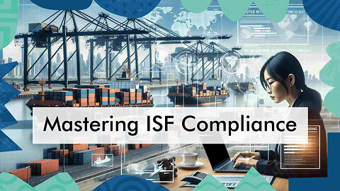 Mastering ISF Compliance: Key Steps for Customs Brokerage Success