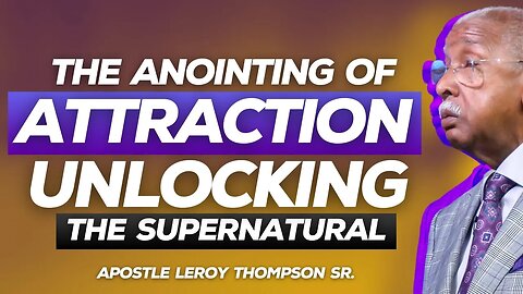 The Anointing Of Attraction Unlocking The Supernatural | Apostle Leroy Thompson Sr.