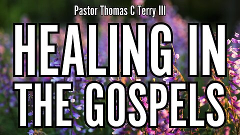 Healing in the Gospels - Pastor Thomas Terry - 7/31/24